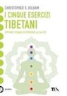 Christopher S. Kilham - I cinque esercizi tibetani. Attivare i chakra e ritrovare la salute