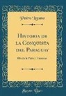 Pedro Lozano - Historia de la Conquista del Paraguay: Rio de la Plata y Tucuman (Classic Reprint)