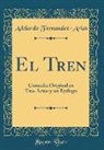 Adelardo Fernandez-Arias - El Tren: Comedia Original En Tres Actos y Un Epílogo (Classic Reprint)