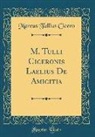Marcus Tullius Cicero - M. Tulli Ciceronis Laelius De Amicitia (Classic Reprint)