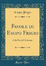 Esopo Frigio - Favole Di Esopo Frigio: Colla Vita del Medesimo (Classic Reprint)