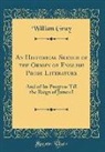 William Gray - An Historical Sketch of the Origin of English Prose Literature: And of Its Progress Till the Reign of James I (Classic Reprint)