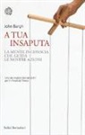 John Bargh - A tua insaputa. La mente inconscia che guida le nostre azioni
