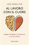Leah Weiss - Al lavoro con il cuore. Impara ad amare il tuo lavoro e vivi più felice