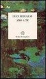Luce Irigaray - Amo a te