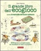 Piero Santoni - Il grande libro dell'ecogioco ovvero Il manuale del buon sollazzo. 200 giochi e progetti ludici da realizzare in casa e all'aperto