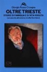 Giorgio Rosso Cicogna - Oltre Trieste. Storie di famiglia e di vita vissuta (Un secolo attraverso molte frontiere)