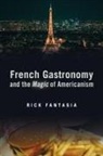 Rick Fantasia - French Gastronomy and the Magic of Americanism