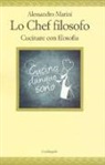 Alessandro Marini - Lo chef filosofo. Cucinare con filosofia