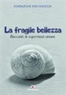 Fondazione don Carlo Gnocchi - La fragile bellezza. Racconti di esperienze umane