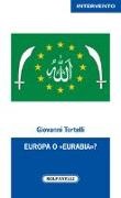 Giovanni Tortelli - Europa o «Eurabia»? I fatti, i fenomeni e le responsabilità delle inerti democrazie europee di fronte alle tragiche e ininterrotte migrazioni di popoli