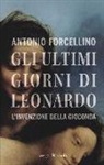 Antonio Forcellino - Gli ultimi giorni di Leonardo. L'invenzione della Gioconda