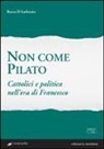 Rocco D'Ambrosio - Non come Pilato. Cattolici e politica nell'era di Francesco