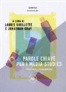 L. Barra, J. Gray, F. Guarnaccia, L. Ouellette - Parole chiave per i media studies