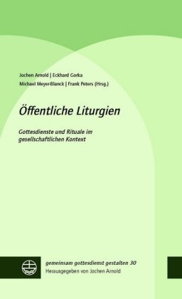 Jochen Arnold, Eckhar Gorka, Eckhard Gorka, Michael Meyer-Blanck, Michael Meyer-Blanck u a, Frank Peters - Öffentliche Liturgien - Gottesdienste und Rituale im gesellschaftlichen Kontext
