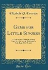 Elizabeth U. Emerson - Gems for Little Singers: A Collection of Easy and Pleasing Songs, for Primary and Kindergarten Schools, and the Nursery (Classic Reprint)