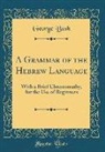George Bush - A Grammar of the Hebrew Language: With a Brief Chrestomathy, for the Use of Beginners (Classic Reprint)
