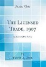 Edwin A. Pratt - The Licensed Trade, 1907: An Independent Survey (Classic Reprint)