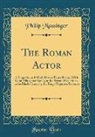 Philip Massinger - The Roman Actor: A Tragedie, as It Hath Divers Times Beene, with Good Allowance Acted, at the Private Play-House in the Black-Friers, b