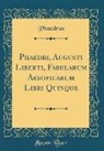 Phaedrus - Phaedri, Augusti Liberti, Fabularum Aesopicarum Libri Quinque (Classic Reprint)