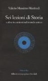 Valerio Massimo Manfredi - Sei lezioni di storia. E altre incursioni nel mondo antico