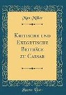 Max Miller - Kritische Und Exegetische Beiträge Zu Caesar (Classic Reprint)