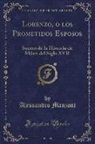 Alessandro Manzoni - Lorenzo, O Los Prometidos Esposos, Vol. 1: Suceso de la Historia de Milan del Siglo XVII (Classic Reprint)