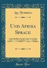 Leo Frobenius - Und Afrika Sprach: Bericht Über Den Verlauf Der Dritten Reise-Periode Der D. I. A. F. E. in Den Jahren 1910 Bis 1912; Mit Unterstützung D