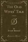 Arnold Bennett - The Old Wives' Tale: A Novel (Classic Reprint)