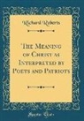 Richard Roberts - The Meaning of Christ as Interpreted by Poets and Patriots (Classic Reprint)