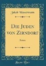 Jakob Wassermann - Die Juden Von Zirndorf: Roman (Classic Reprint)