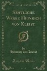 Heinrich von Kleist - Sämtliche Werke Heinrich Von Kleist (Classic Reprint)
