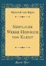 Heinrich von Kleist - Sämtliche Werke Heinrich Von Kleist (Classic Reprint)