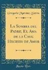 Gregorio Martinez Sierra, Gregorio Martínez Sierra - La Sombra del Padre; El AMA de la Casa; Hechizo de Amor (Classic Reprint)