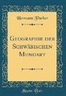 Hermann Fischer - Geographie Der Schwäbischen Mundart (Classic Reprint)