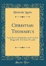 Heinrich Luden - Christian Thomasius: Nach Seinen Schicksalen Und Schriften Dargestellt; Mit Einer Vorrede (Classic Reprint)