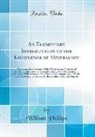 William Phillips - An Elementary Introduction to the Knowledge of Mineralogy: Comprising Some Account of the Characters and Elements of Minerals, Explanations of Terms i