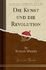Richard Wagner - Die Kunst Und Die Revolution (Classic Reprint)