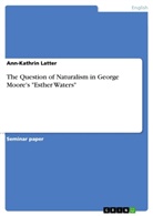 Ann-Kathrin Latter - The Question of Naturalism in George Moore's "Esther Waters"