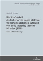 Martin J Kirstgen, Martin J. Kirstgen - Die Strafbarkeit deutscher Ärzte wegen elektiver Wunschamputationen aufgrund von Body Integrity Identity Disorder (BIID)