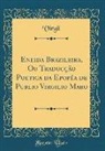 Virgil Virgil - Eneida Brazileira, Ou Traducção Poetica Da Epopéa de Publio Virgilio Maro (Classic Reprint)