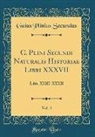 Gaius Plinius Secundus - C. Plini Secundi Naturalis Historiae Libri XXXVII, Vol. 4: Libb. XXIII-XXXII (Classic Reprint)