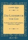 Gottlob Regis - Das Liederbuch Vom Eid: Nach Der Bis Jetzt Vollständigsten, Keller'schen Ausgabe (Classic Reprint)