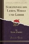 Kuno Fischer - Schopenhauers Leben, Werke Und Lehre (Classic Reprint)