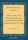 Friedrich Dieterici - Die Logik Und Psychologie Der Araber Im Zehnten Jahrhundert N. Chr (Classic Reprint)