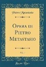 Pietro Metastasio - Opera Di Pietro Metastasio, Vol. 1 (Classic Reprint)