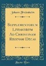 Johann Freinsheim - Supplementorum Livianorum Ad Christinam Reginam Decas (Classic Reprint)