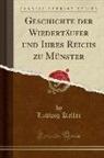 Ludwig Keller - Geschichte Der Wiedertäufer Und Ihres Reichs Zu Münster (Classic Reprint)