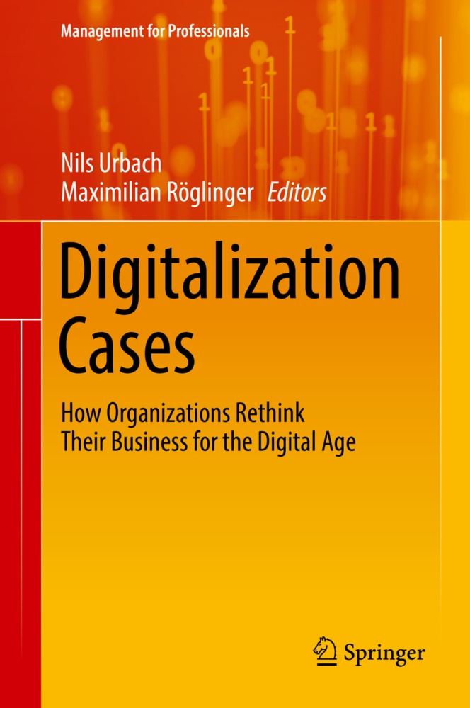 Röglinger, Röglinger, Maximilian Röglinger, Nil Urbach, Nils Urbach - Digitalization Cases How Organizations Rethink Their Business for the Digital Age