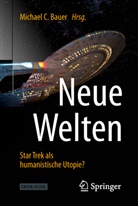 Michael C. Bauer, Michae C Bauer, Michael C Bauer - Neue Welten - Star Trek als humanistische Utopie?